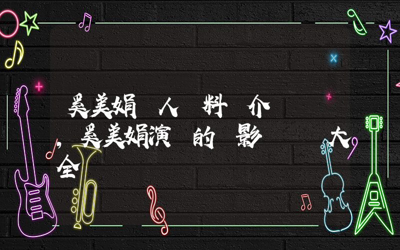 奚美娟個人資料簡介，奚美娟演過的電影電視劇大全插圖